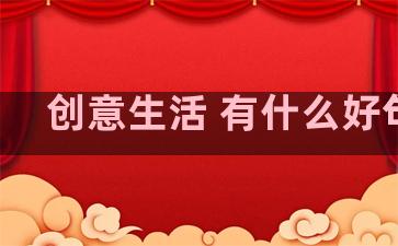 创意生活 有什么好句子